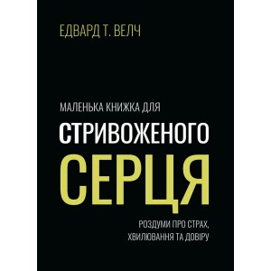 Маленька книжка для стривоженого серця Едвард Т. Велч