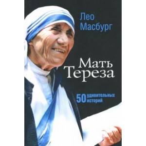 Мать Тереза: 50 удивительных историй